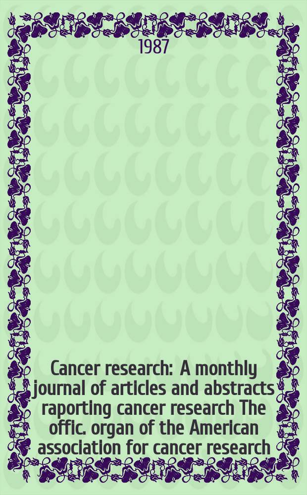 Cancer research : A monthly journal of articles and abstracts raporting cancer research The offic. organ of the American association for cancer research. Vol.47, №14