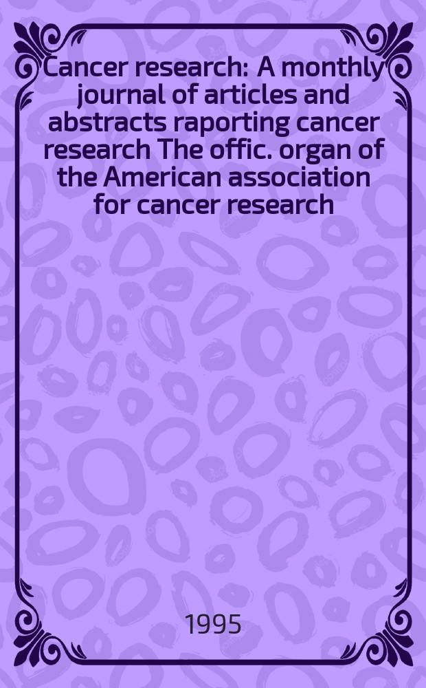 Cancer research : A monthly journal of articles and abstracts raporting cancer research The offic. organ of the American association for cancer research. Vol.55, №9