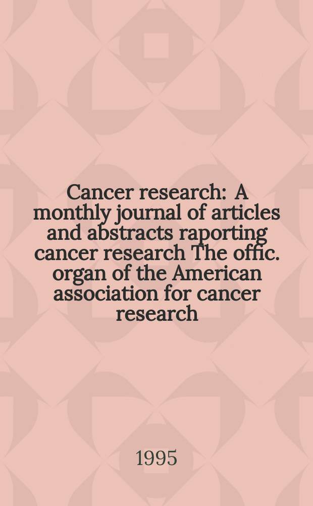 Cancer research : A monthly journal of articles and abstracts raporting cancer research The offic. organ of the American association for cancer research. Vol.55, №13