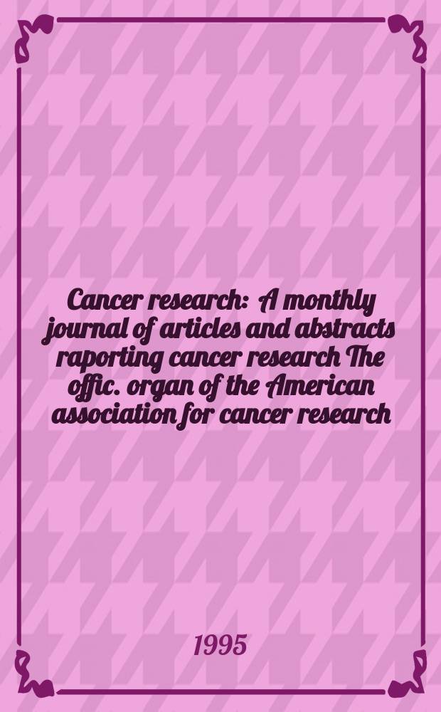 Cancer research : A monthly journal of articles and abstracts raporting cancer research The offic. organ of the American association for cancer research. Vol.55, №17