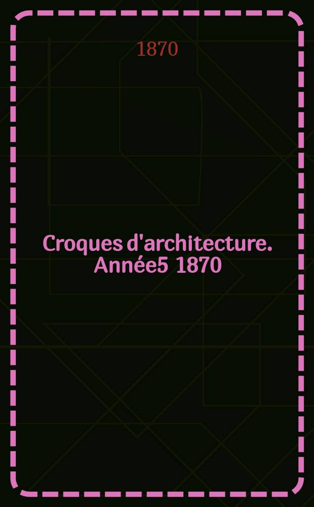 Croques d'architecture. Année5 1870/1871, №1