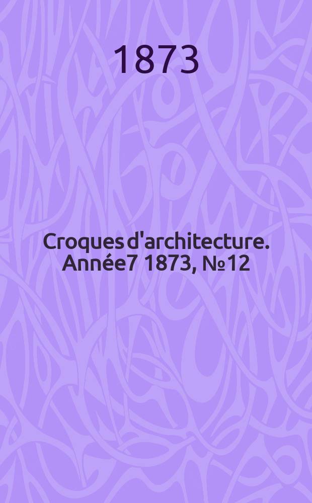 Croques d'architecture. Année7 1873, №12