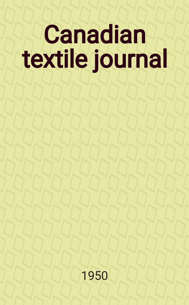 Canadian textile journal : Issued Fortnightly to promote the efficient development and expansion of the textile manufacturing industries in Canada. Vol.67, №25