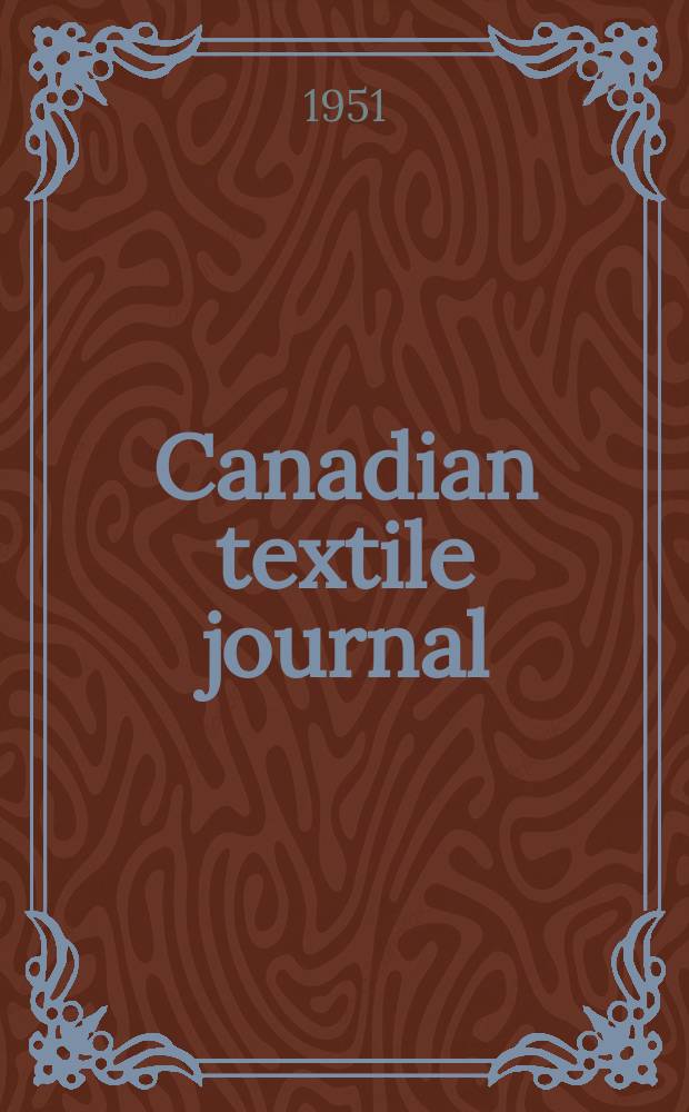Canadian textile journal : Issued Fortnightly to promote the efficient development and expansion of the textile manufacturing industries in Canada. Vol.68, №25