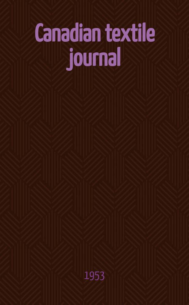 Canadian textile journal : Issued Fortnightly to promote the efficient development and expansion of the textile manufacturing industries in Canada. Vol.70, №12