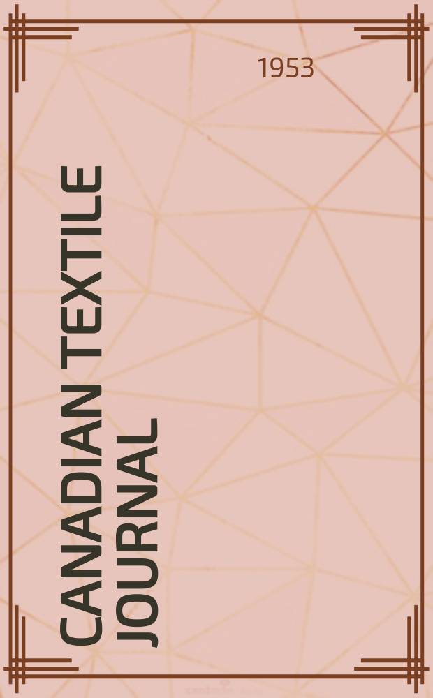 Canadian textile journal : Issued Fortnightly to promote the efficient development and expansion of the textile manufacturing industries in Canada. Vol.70, №25