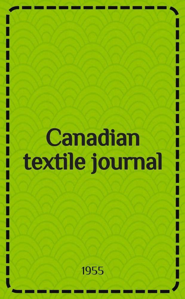 Canadian textile journal : Issued Fortnightly to promote the efficient development and expansion of the textile manufacturing industries in Canada. Vol.72, №24