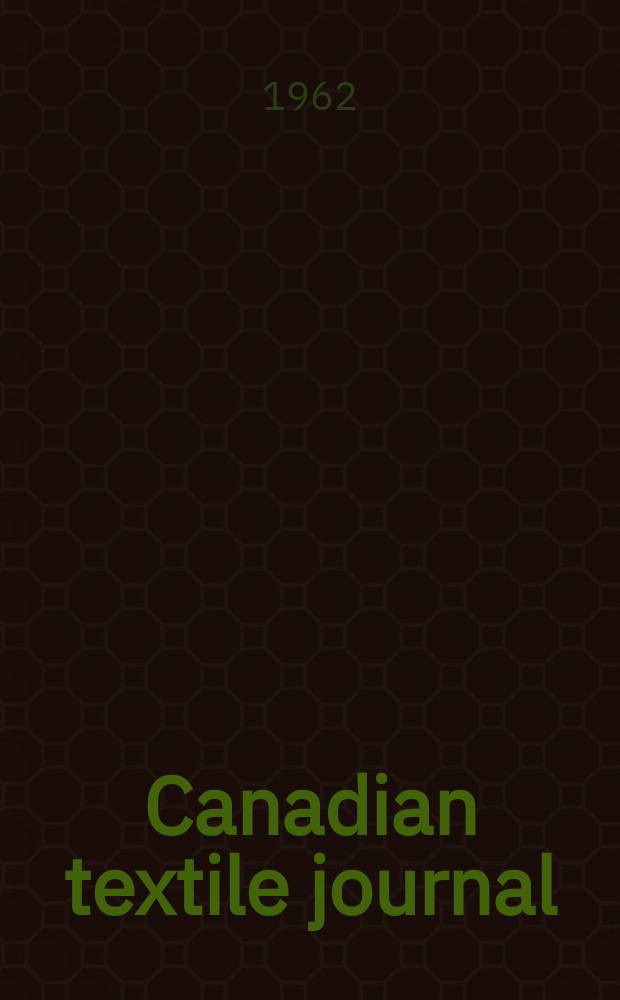 Canadian textile journal : Issued Fortnightly to promote the efficient development and expansion of the textile manufacturing industries in Canada. Vol.79, №22