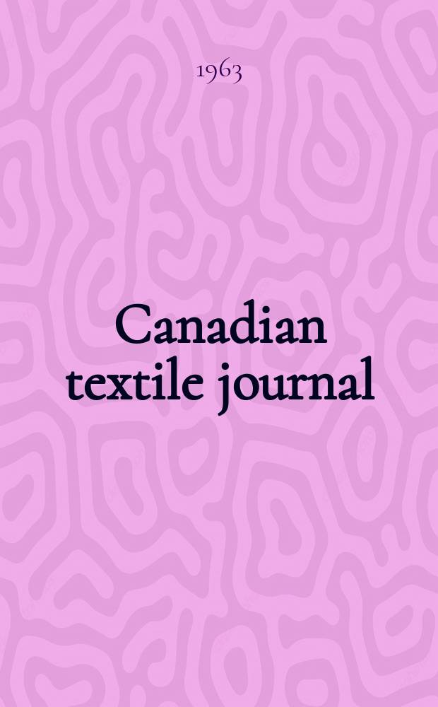 Canadian textile journal : Issued Fortnightly to promote the efficient development and expansion of the textile manufacturing industries in Canada. Vol.80, №4