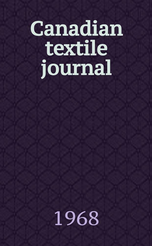 Canadian textile journal : Issued Fortnightly to promote the efficient development and expansion of the textile manufacturing industries in Canada. Vol.85, №25