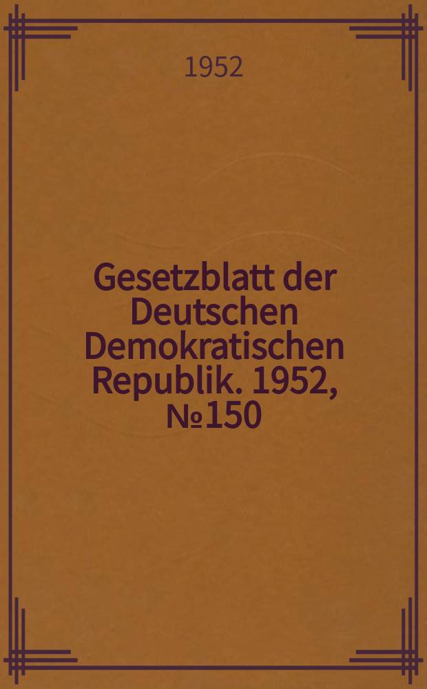Gesetzblatt der Deutschen Demokratischen Republik. 1952, №150