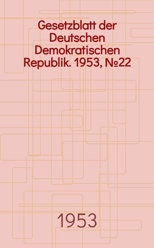 Gesetzblatt der Deutschen Demokratischen Republik. 1953, №22