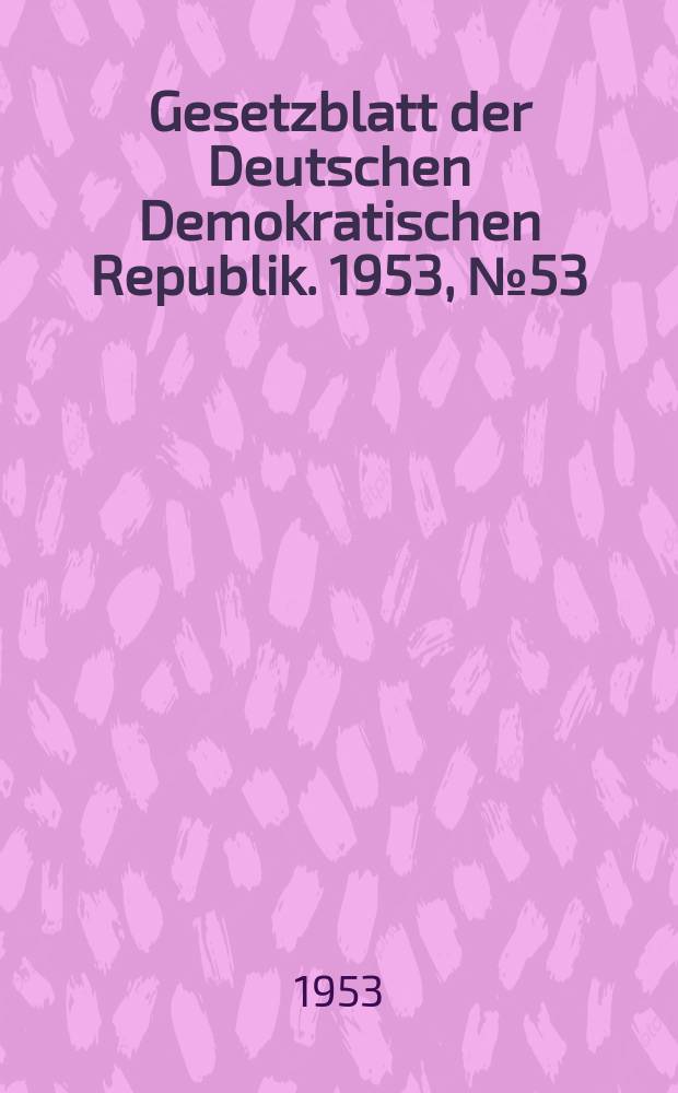Gesetzblatt der Deutschen Demokratischen Republik. 1953, №53
