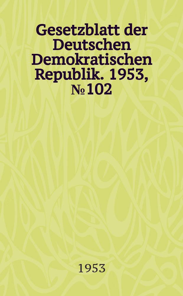 Gesetzblatt der Deutschen Demokratischen Republik. 1953, №102