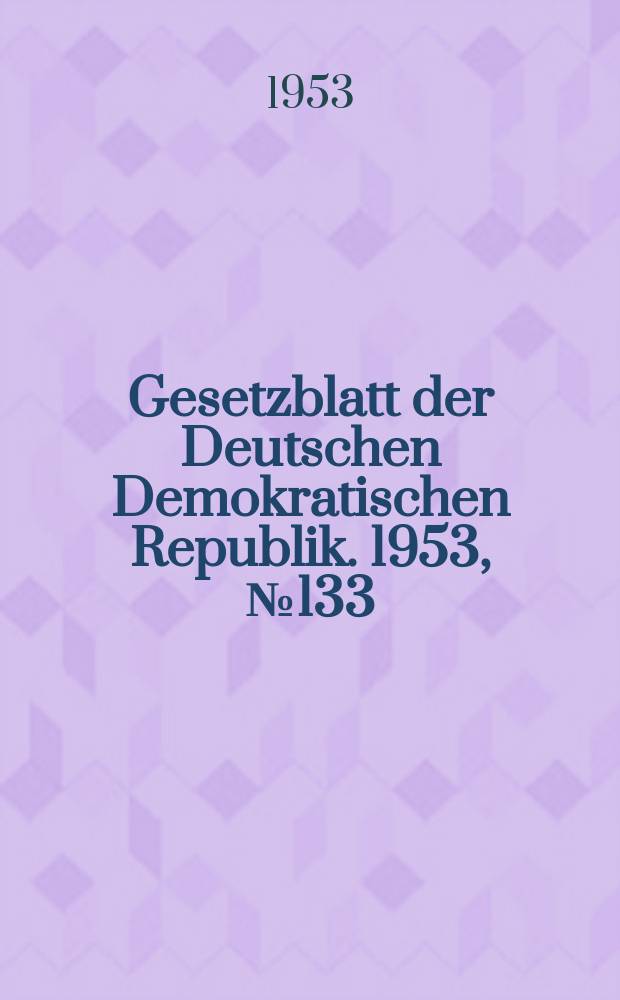 Gesetzblatt der Deutschen Demokratischen Republik. 1953, №133