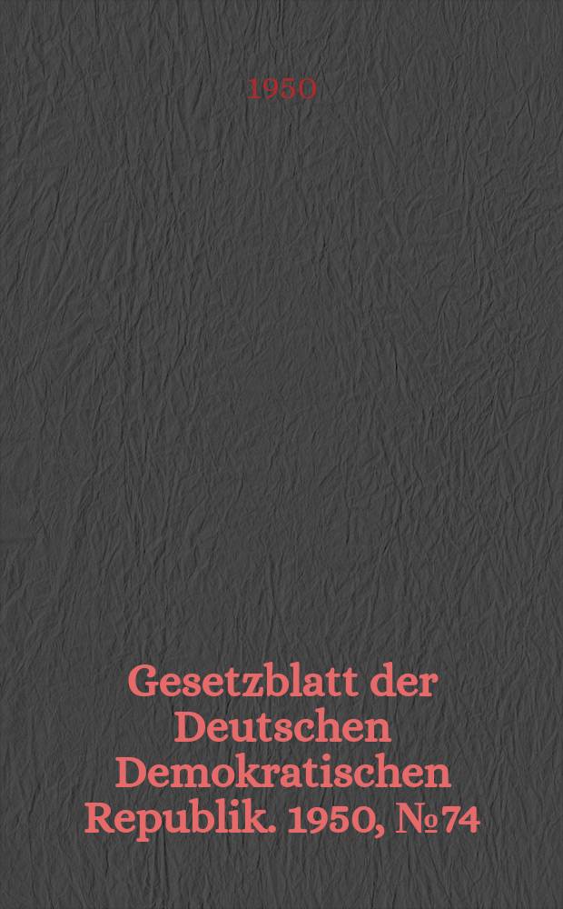 Gesetzblatt der Deutschen Demokratischen Republik. 1950, №74