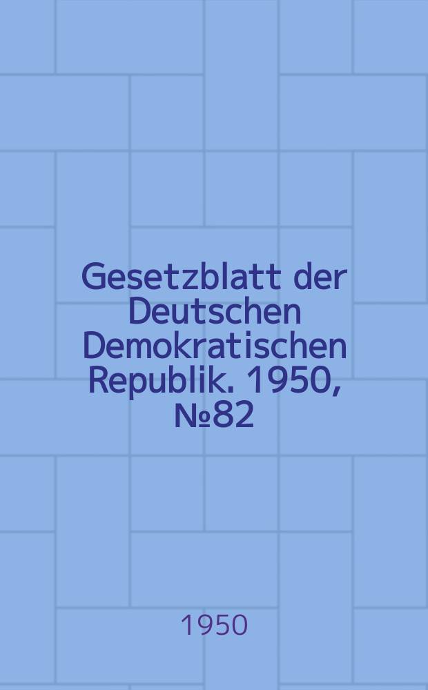 Gesetzblatt der Deutschen Demokratischen Republik. 1950, №82