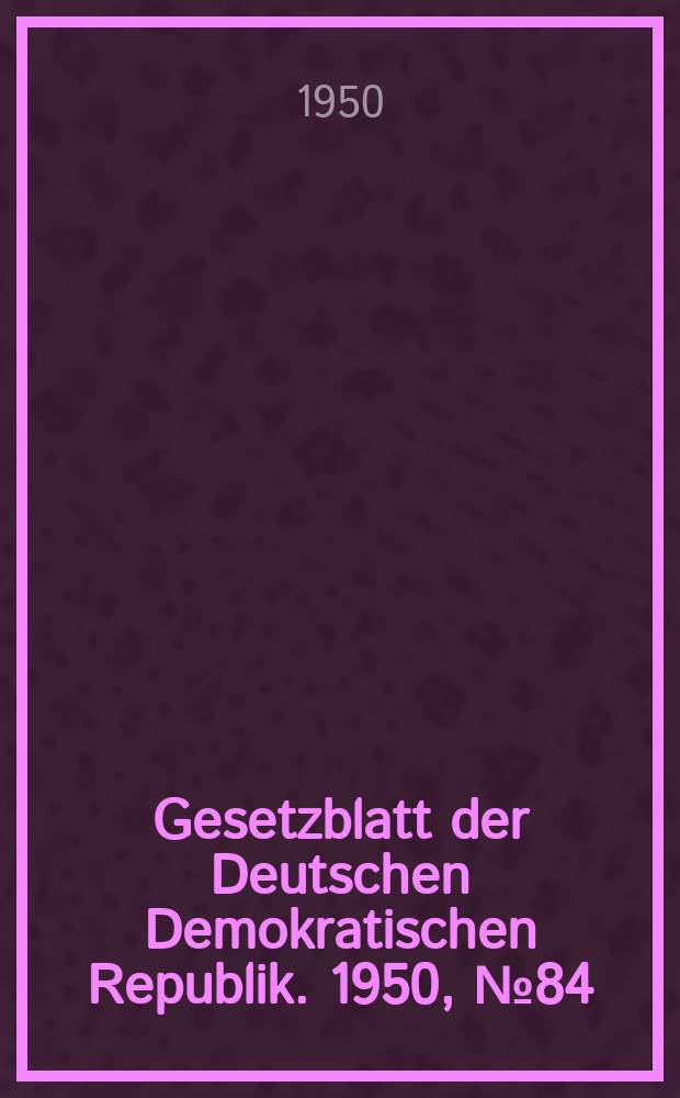 Gesetzblatt der Deutschen Demokratischen Republik. 1950, №84