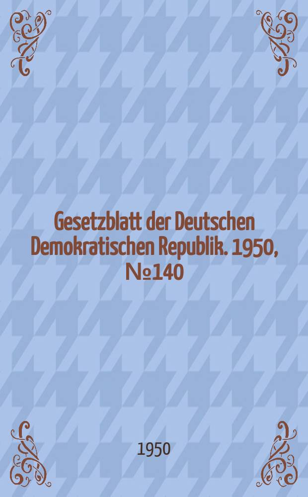 Gesetzblatt der Deutschen Demokratischen Republik. 1950, №140