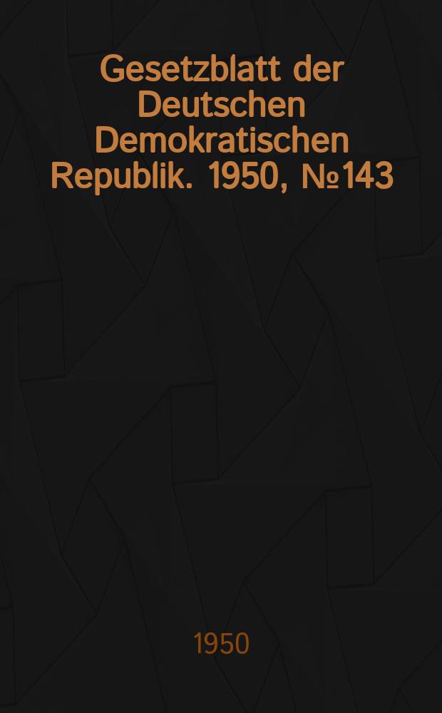 Gesetzblatt der Deutschen Demokratischen Republik. 1950, №143