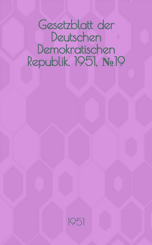Gesetzblatt der Deutschen Demokratischen Republik. 1951, №19