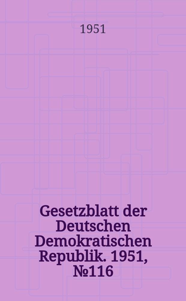 Gesetzblatt der Deutschen Demokratischen Republik. 1951, №116