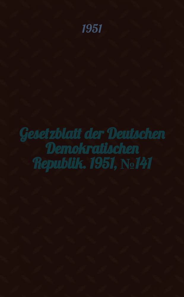 Gesetzblatt der Deutschen Demokratischen Republik. 1951, №141