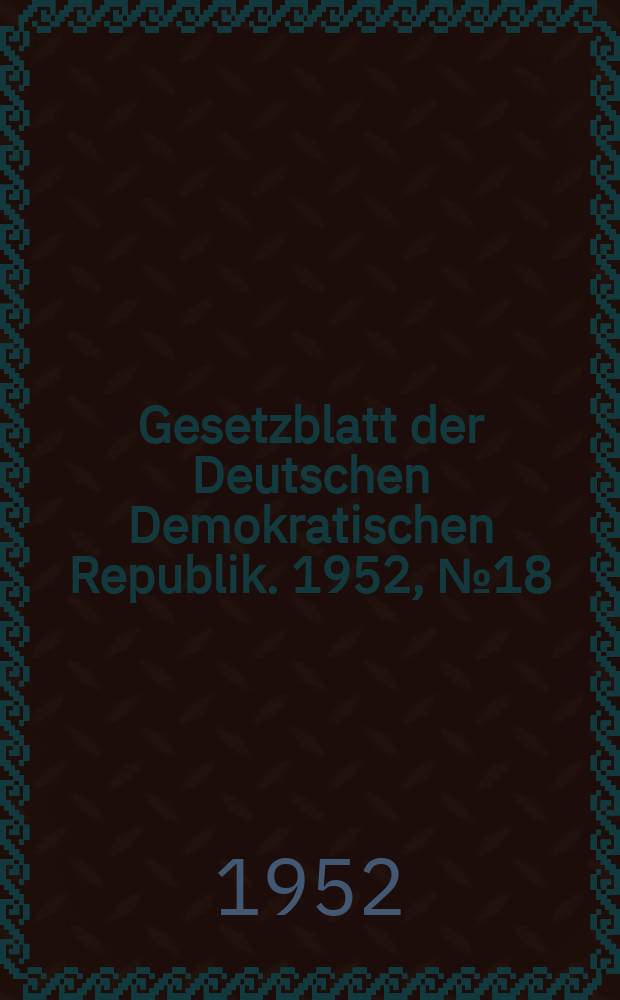 Gesetzblatt der Deutschen Demokratischen Republik. 1952, №18