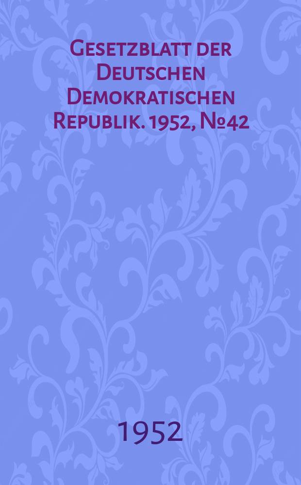 Gesetzblatt der Deutschen Demokratischen Republik. 1952, №42