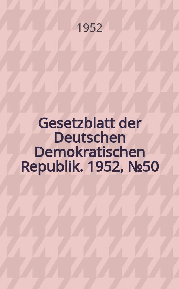 Gesetzblatt der Deutschen Demokratischen Republik. 1952, №50