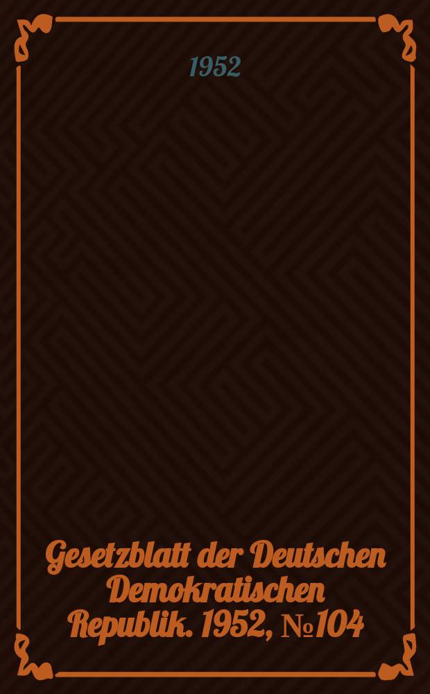 Gesetzblatt der Deutschen Demokratischen Republik. 1952, №104