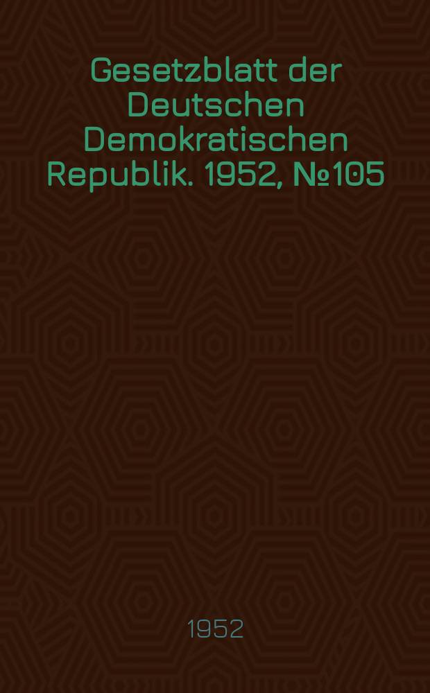 Gesetzblatt der Deutschen Demokratischen Republik. 1952, №105