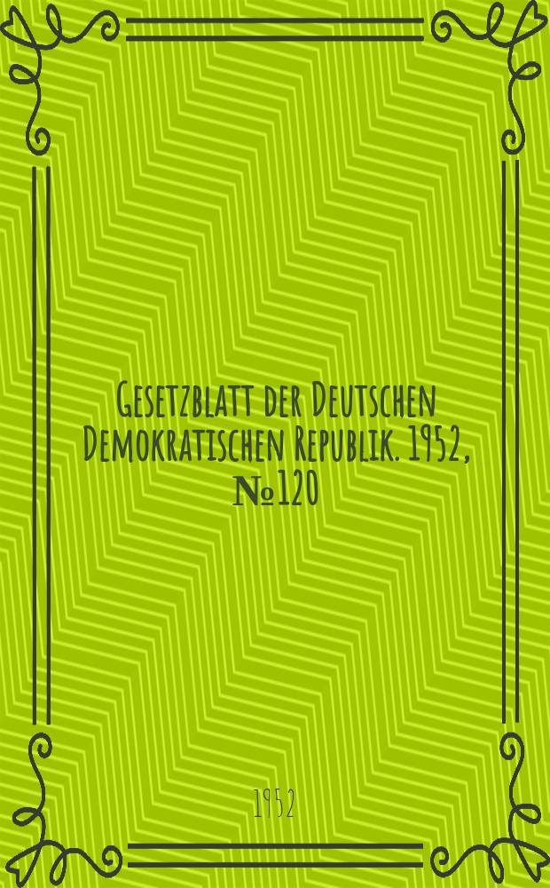 Gesetzblatt der Deutschen Demokratischen Republik. 1952, №120