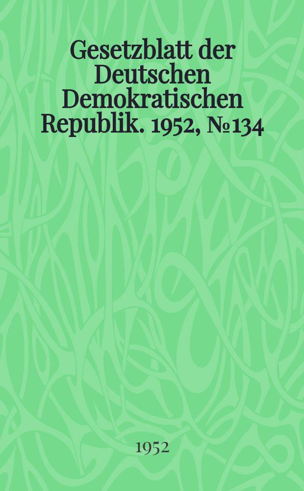 Gesetzblatt der Deutschen Demokratischen Republik. 1952, №134