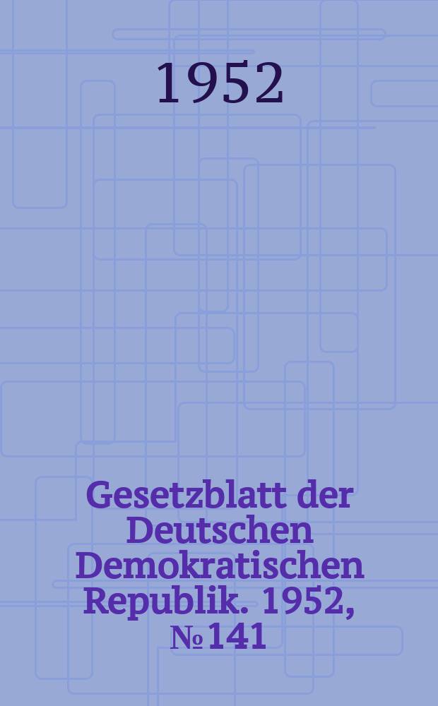 Gesetzblatt der Deutschen Demokratischen Republik. 1952, №141