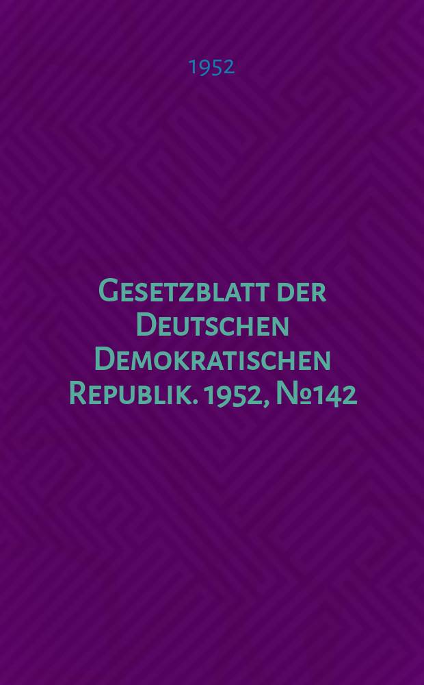 Gesetzblatt der Deutschen Demokratischen Republik. 1952, №142