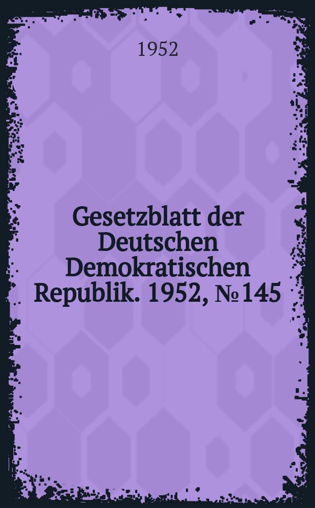 Gesetzblatt der Deutschen Demokratischen Republik. 1952, №145
