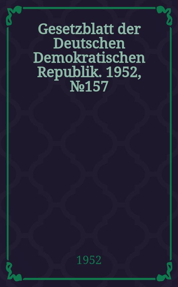 Gesetzblatt der Deutschen Demokratischen Republik. 1952, №157