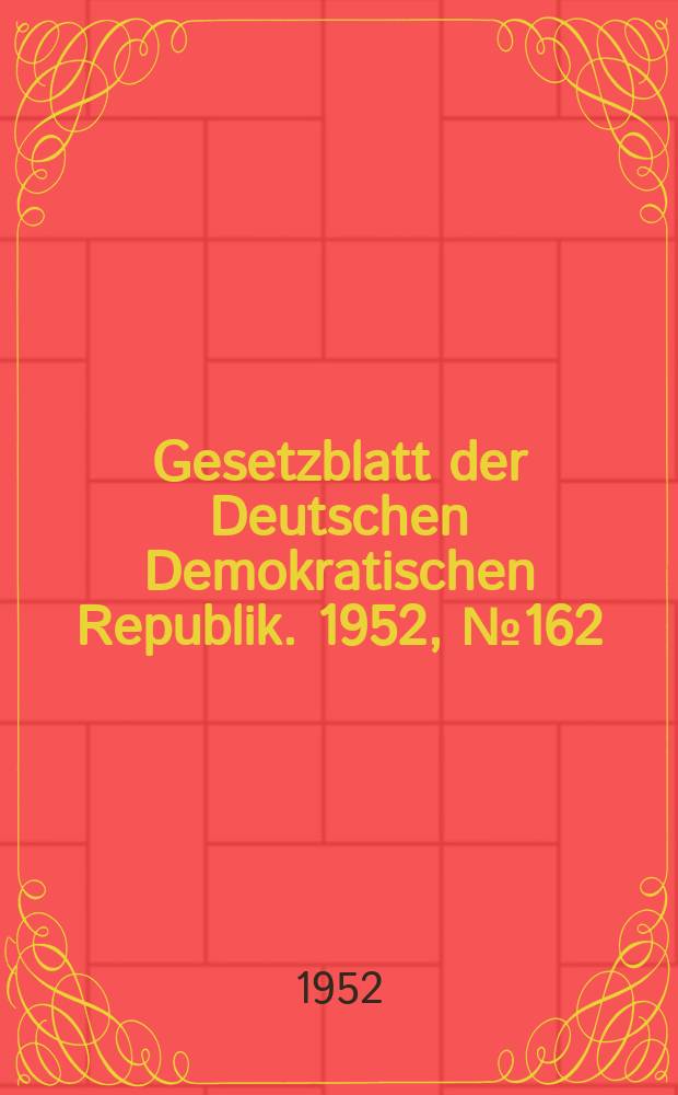 Gesetzblatt der Deutschen Demokratischen Republik. 1952, №162