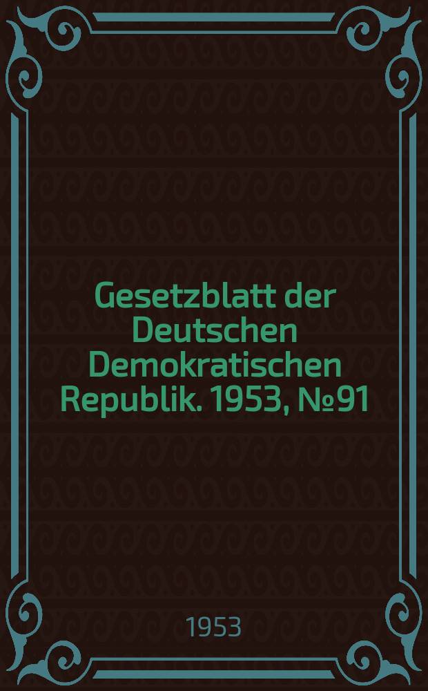 Gesetzblatt der Deutschen Demokratischen Republik. 1953, №91