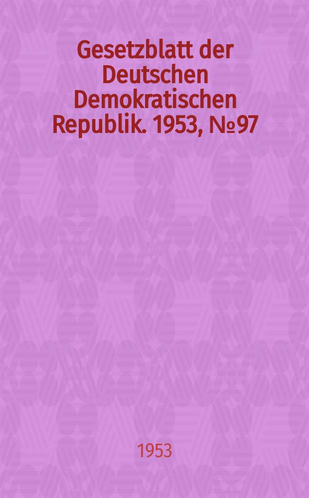 Gesetzblatt der Deutschen Demokratischen Republik. 1953, №97