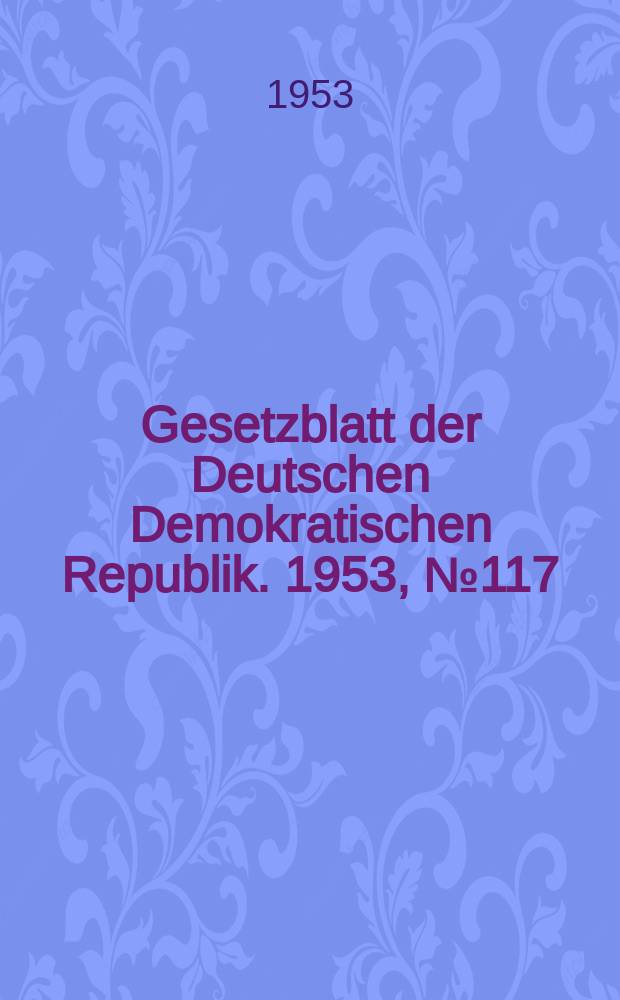 Gesetzblatt der Deutschen Demokratischen Republik. 1953, №117