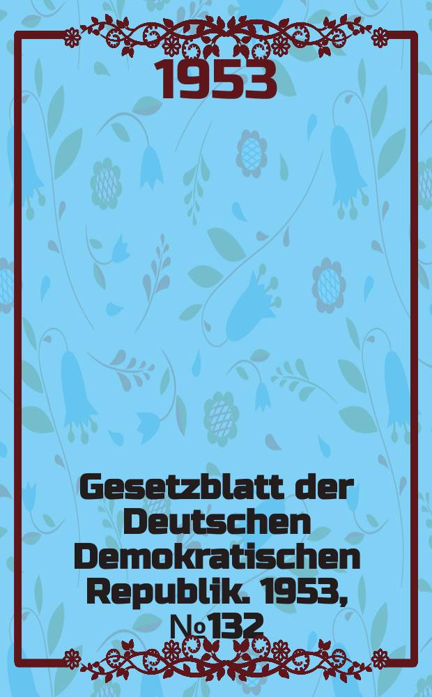 Gesetzblatt der Deutschen Demokratischen Republik. 1953, №132