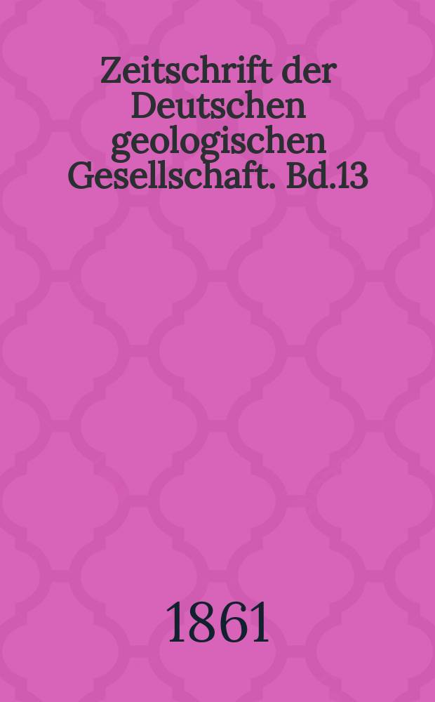 Zeitschrift der Deutschen geologischen Gesellschaft. Bd.13