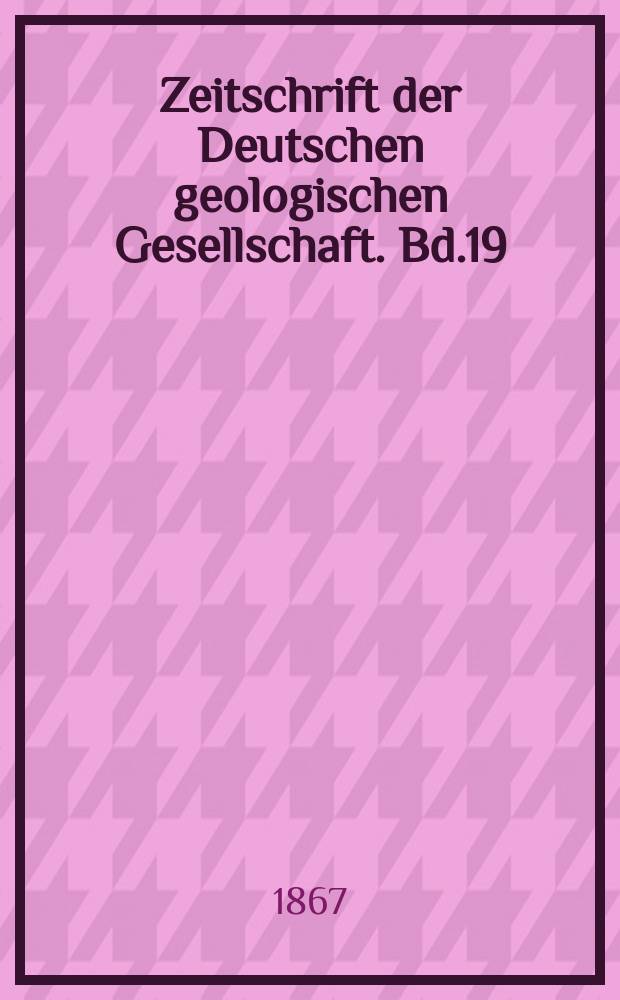 Zeitschrift der Deutschen geologischen Gesellschaft. Bd.19