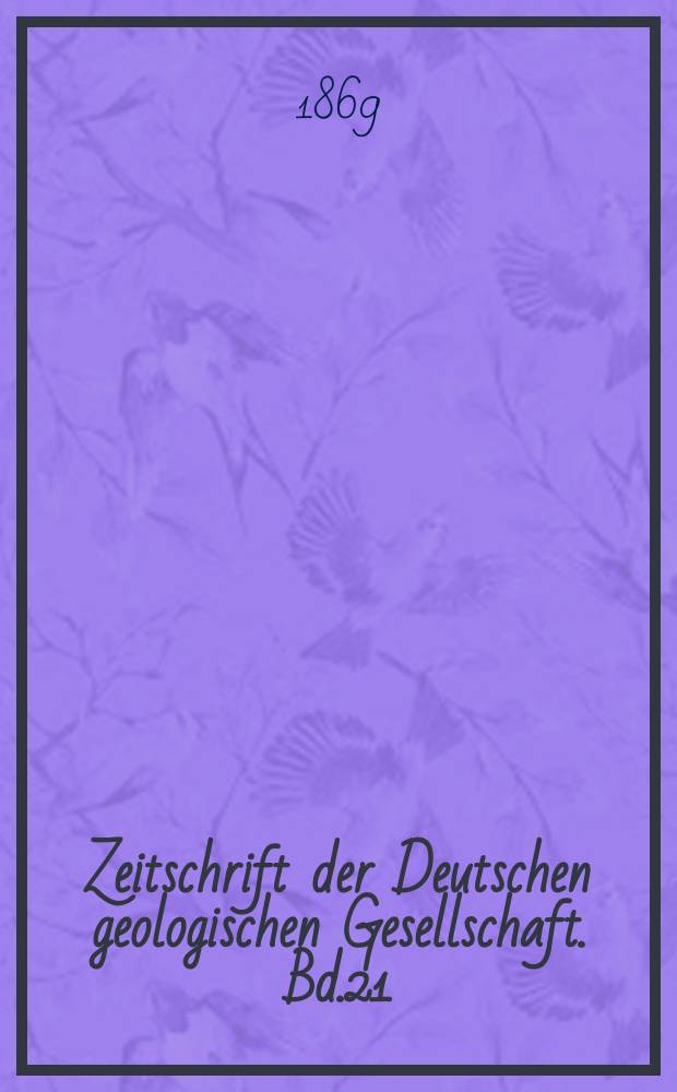 Zeitschrift der Deutschen geologischen Gesellschaft. Bd.21