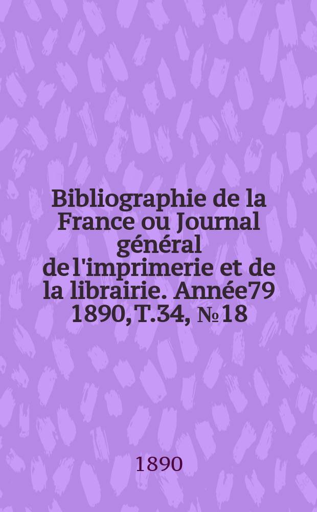 Bibliographie de la France ou Journal général de l'imprimerie et de la librairie. Année79 1890, T.34, №18