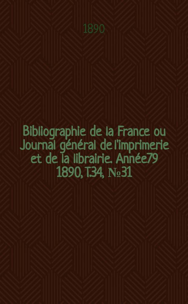 Bibliographie de la France ou Journal général de l'imprimerie et de la librairie. Année79 1890, T.34, №31