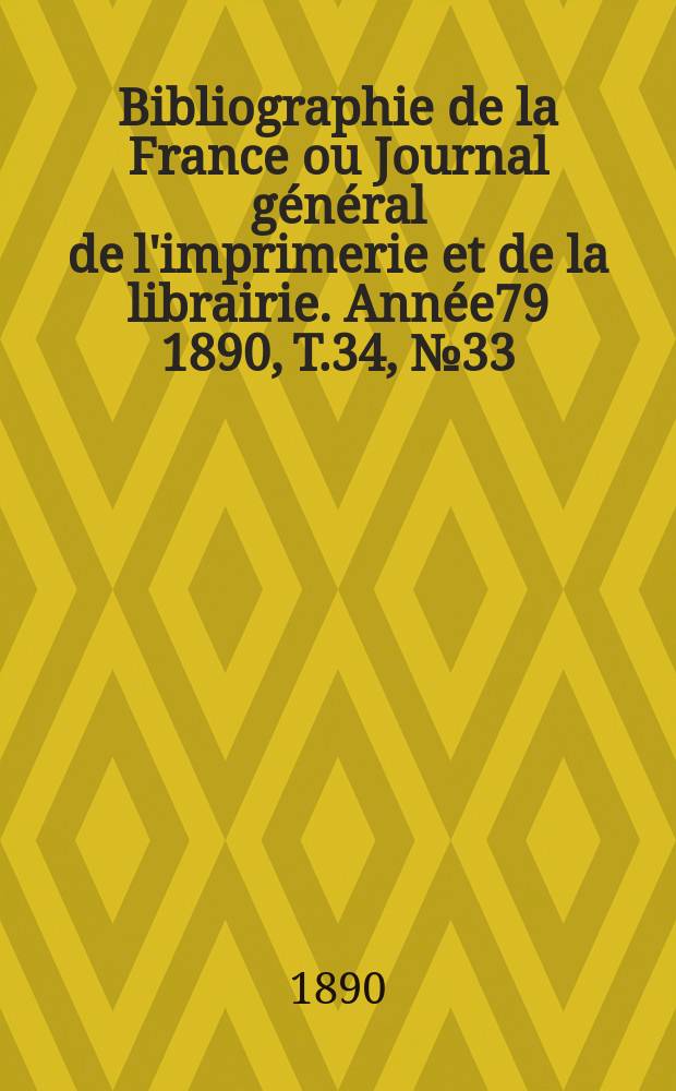 Bibliographie de la France ou Journal général de l'imprimerie et de la librairie. Année79 1890, T.34, №33