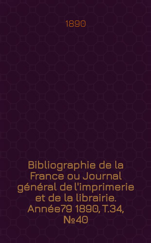 Bibliographie de la France ou Journal général de l'imprimerie et de la librairie. Année79 1890, T.34, №40